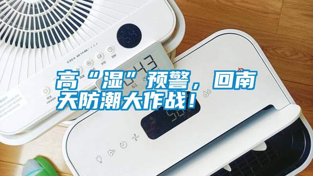 高“濕”預(yù)警，回南天防潮大作戰(zhàn)！