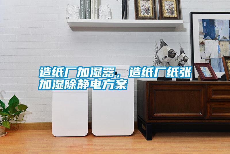 造紙廠加濕器，造紙廠紙張加濕除靜電方案