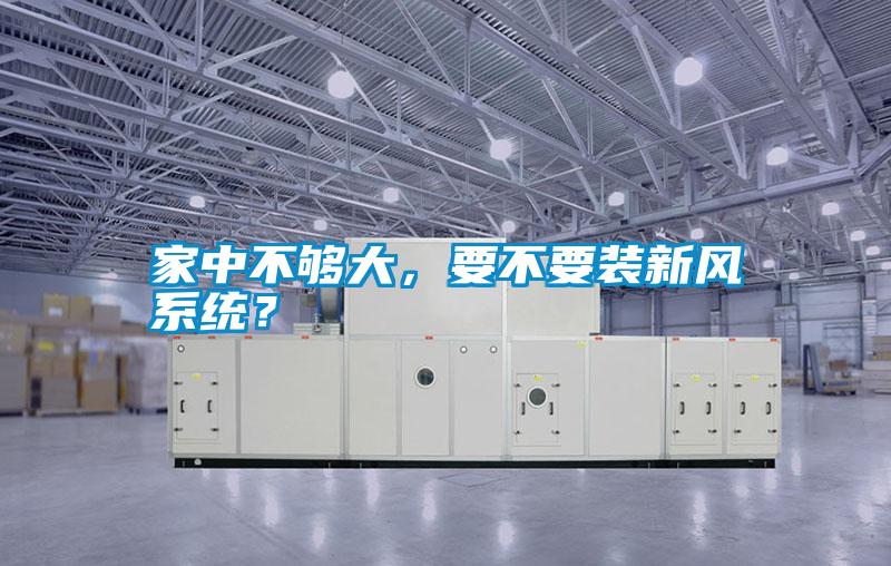 家中不夠大，要不要裝新風系統？