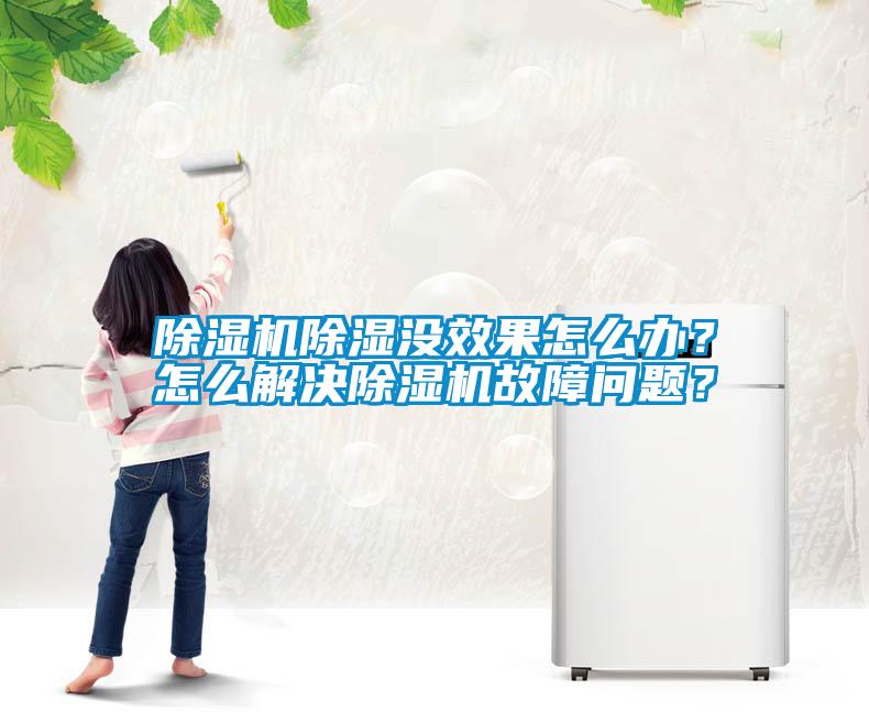 除濕機除濕沒效果怎么辦？怎么解決除濕機故障問題？
