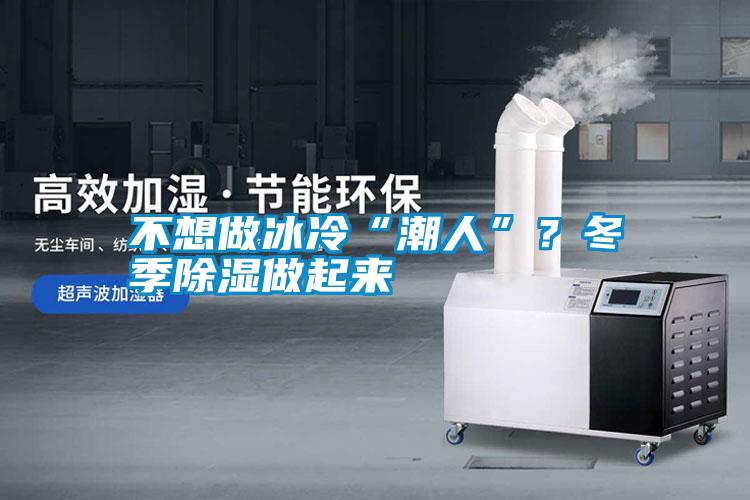 不想做冰冷“潮人”？冬季除濕做起來