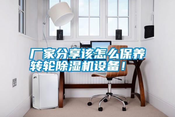 廠家分享該怎么保養轉輪除濕機設備！