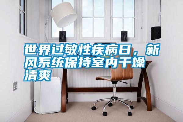 世界過敏性疾病日，新風系統保持室內干燥清爽