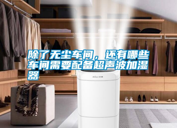 除了無(wú)塵車間，還有哪些車間需要配備超聲波加濕器