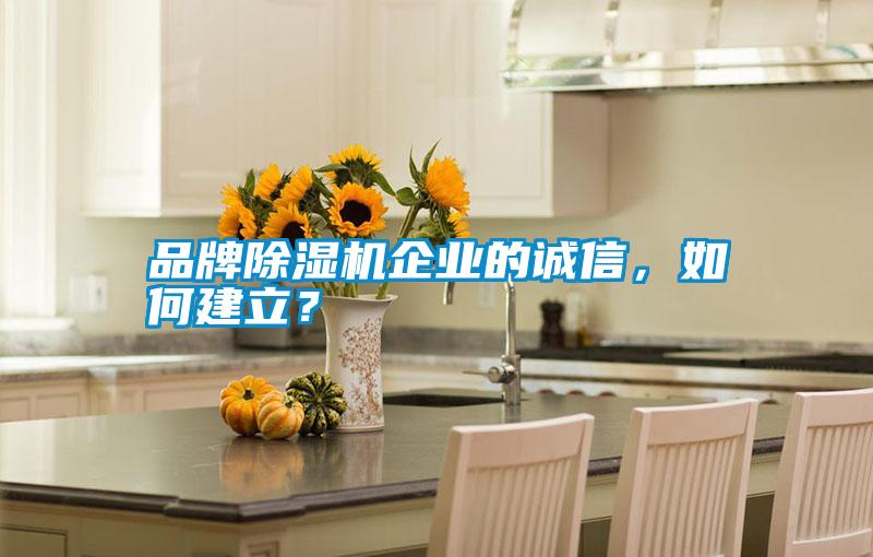品牌除濕機企業的誠信，如何建立？