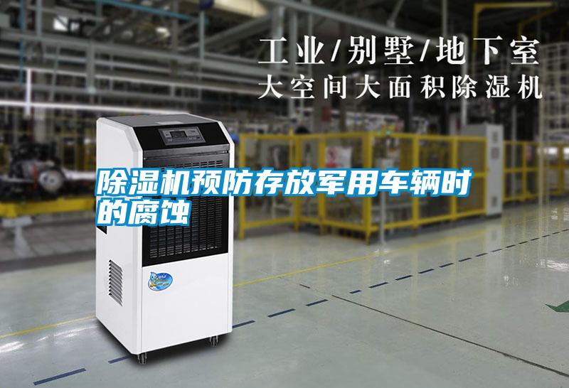 除濕機(jī)預(yù)防存放軍用車(chē)輛時(shí)的腐蝕