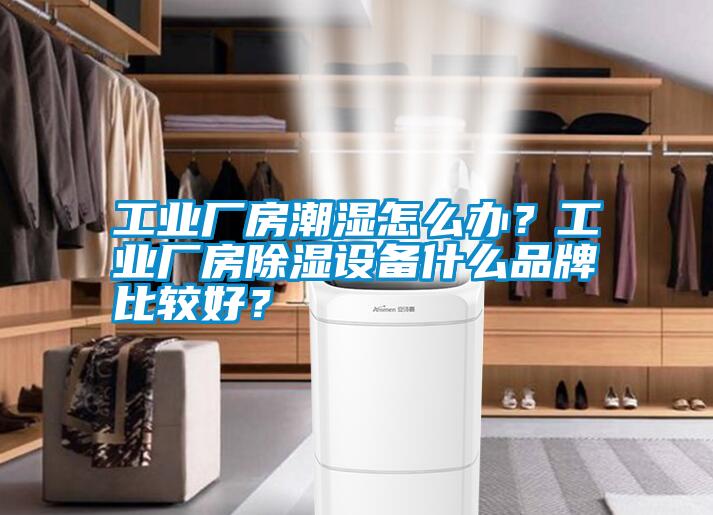 工業(yè)廠房潮濕怎么辦？工業(yè)廠房除濕設(shè)備什么品牌比較好？