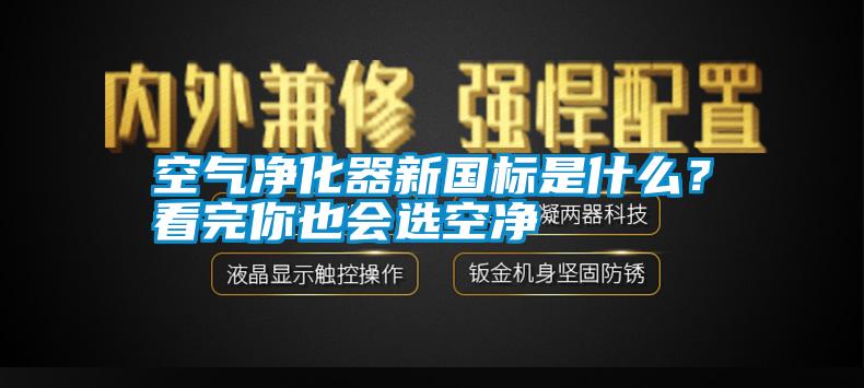 空氣凈化器新國標是什么？看完你也會選空凈