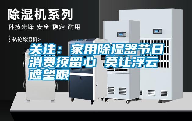 關注：家用除濕器節(jié)日消費須留心 莫讓浮云遮望眼