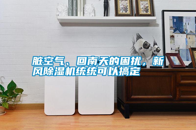臟空氣、回南天的困擾，新風除濕機統統可以搞定