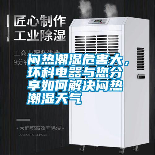 悶熱潮濕危害大，環(huán)科電器與您分享如何解決悶熱潮濕天氣