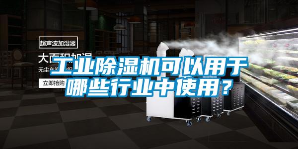 工業除濕機可以用于哪些行業中使用？