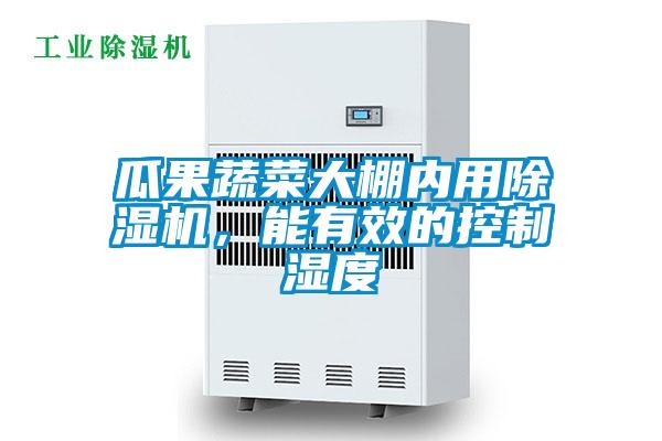 瓜果蔬菜大棚內用除濕機，能有效的控制濕度