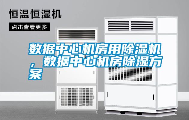 數據中心機房用除濕機,數據中心機房除濕方案