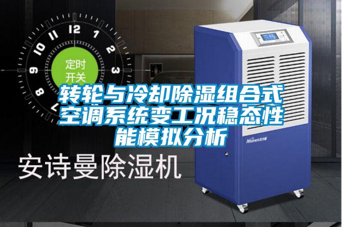 轉輪與冷卻除濕組合式空調系統變工況穩(wěn)態(tài)性能模擬分析