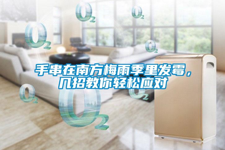 手串在南方梅雨季里發(fā)霉，幾招教你輕松應(yīng)對