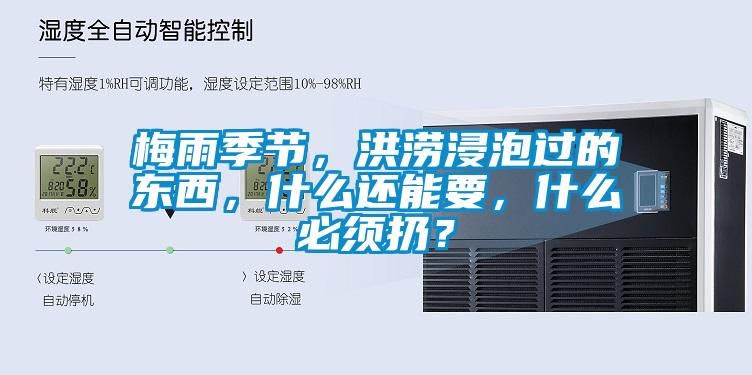 梅雨季節(jié)，洪澇浸泡過的東西，什么還能要，什么必須扔？