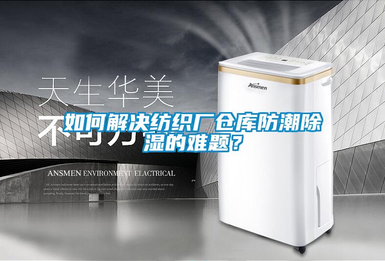 如何解決紡織廠倉庫防潮除濕的難題？