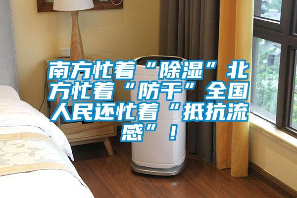 南方忙著“除濕”北方忙著“防干”全國人民還忙著“抵抗流感”!