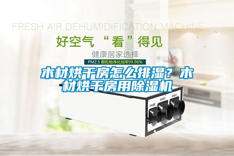 木材烘干房怎么排濕？木材烘干房用除濕機