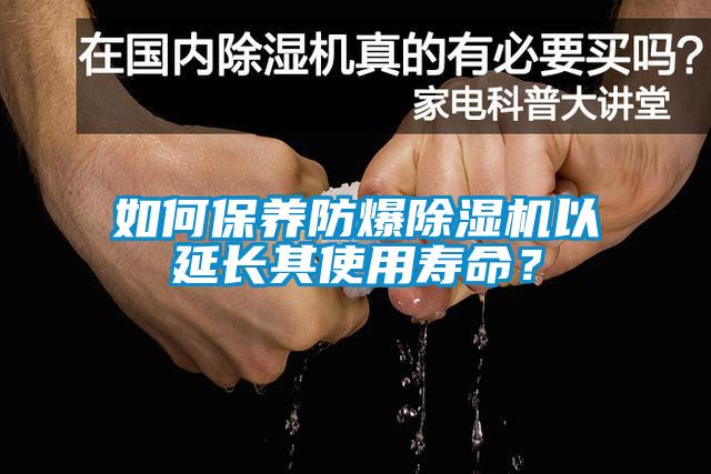 如何保養(yǎng)防爆除濕機以延長其使用壽命？
