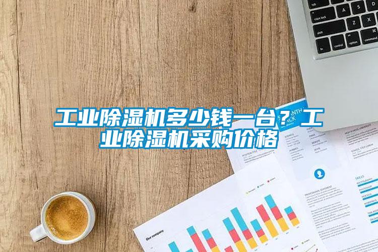 工業(yè)除濕機多少錢一臺？工業(yè)除濕機采購價格