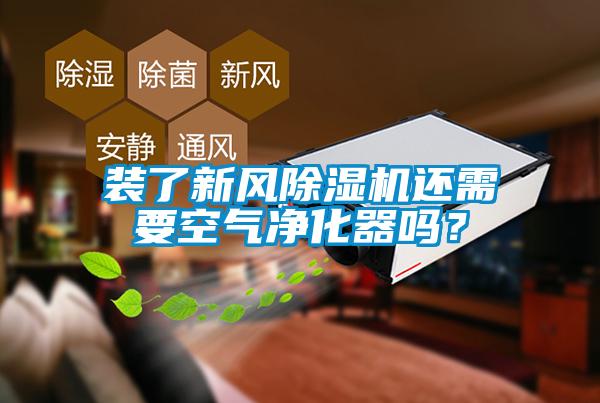 裝了新風(fēng)除濕機(jī)還需要空氣凈化器嗎？