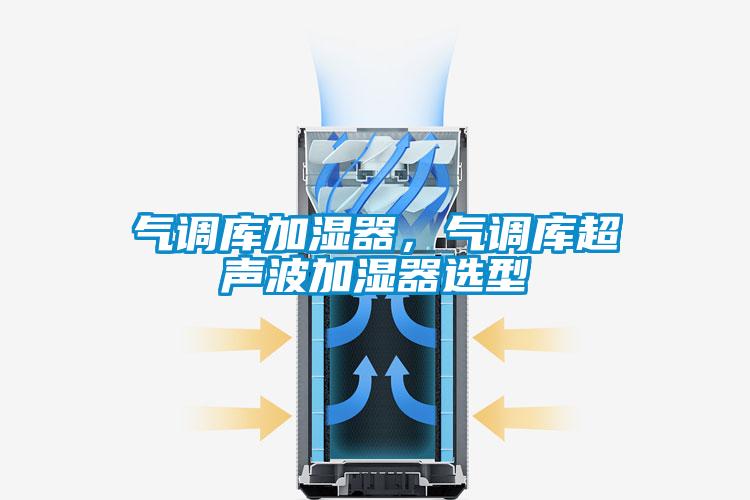 氣調(diào)庫(kù)加濕器，氣調(diào)庫(kù)超聲波加濕器選型