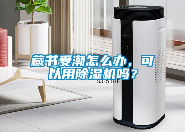 藏書受潮怎么辦，可以用除濕機(jī)嗎？