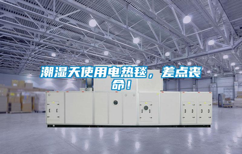 潮濕天使用電熱毯，差點喪命！
