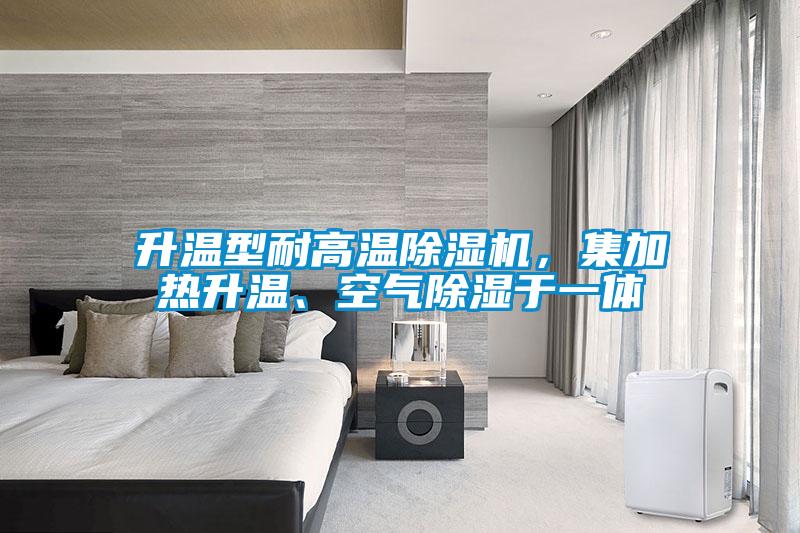 升溫型耐高溫除濕機(jī)，集加熱升溫、空氣除濕于一體
