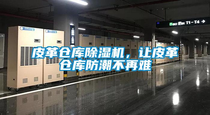 皮革倉庫除濕機，讓皮革倉庫防潮不再難