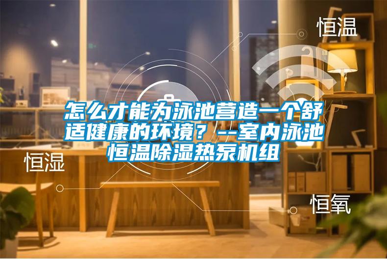 怎么才能為泳池營(yíng)造一個(gè)舒適健康的環(huán)境？--室內(nèi)泳池恒溫除濕熱泵機(jī)組