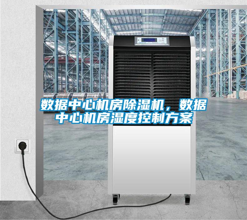 數(shù)據(jù)中心機房除濕機，數(shù)據(jù)中心機房濕度控制方案