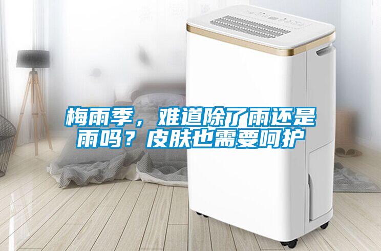 梅雨季，難道除了雨還是雨嗎？皮膚也需要呵護(hù)