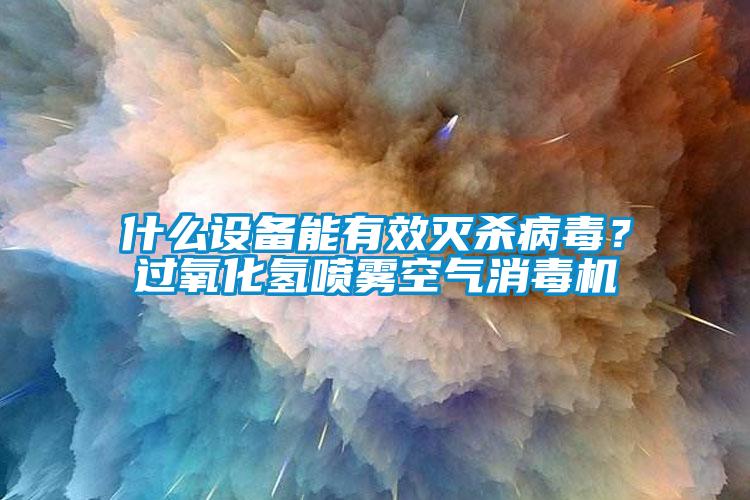 什么設(shè)備能有效滅殺病毒？過氧化氫噴霧空氣消毒機