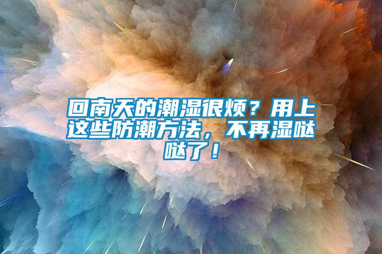 回南天的潮濕很煩？用上這些防潮方法，不再濕噠噠了！