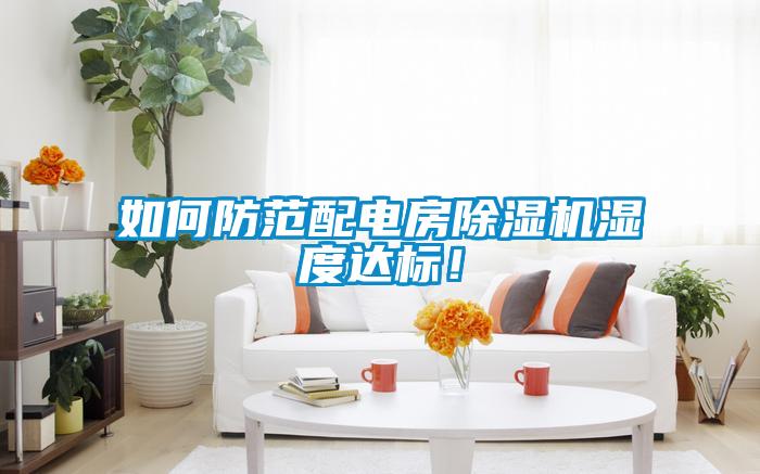 如何防范配電房除濕機濕度達標(biāo)！