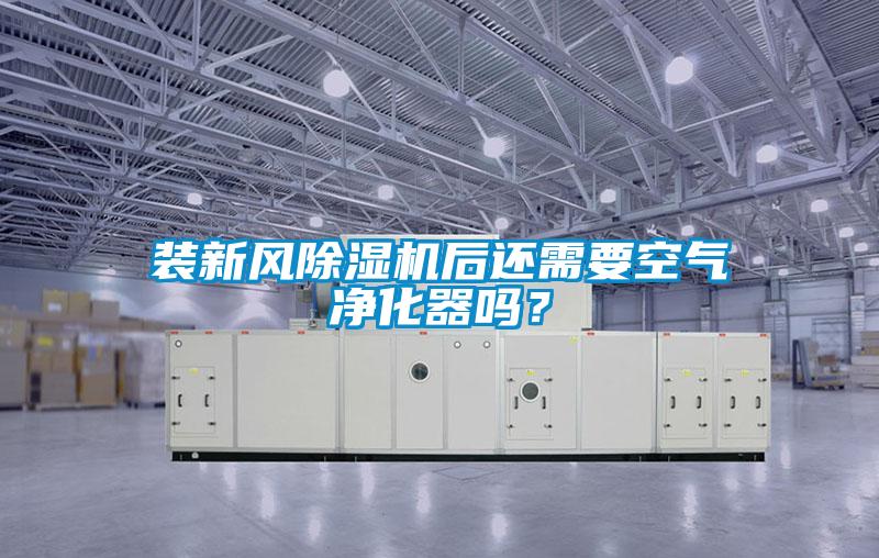 裝新風除濕機后還需要空氣凈化器嗎？