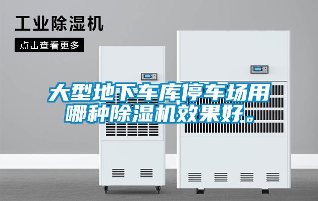 大型地下車庫停車場用哪種除濕機效果好。