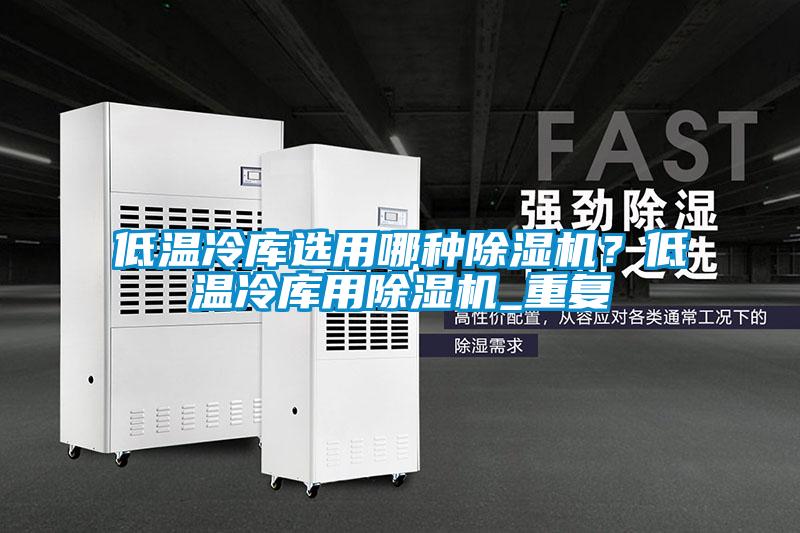 低溫冷庫選用哪種除濕機(jī)？低溫冷庫用除濕機(jī)_重復(fù)