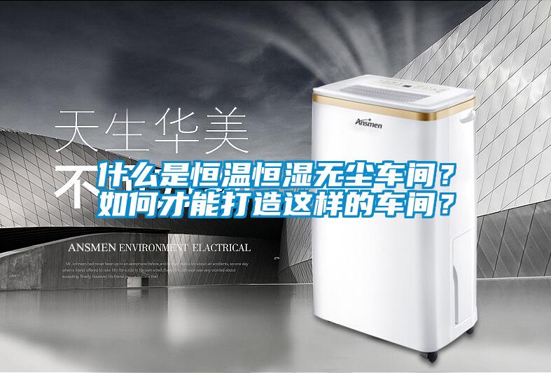 什么是恒溫恒濕無塵車間？如何才能打造這樣的車間？