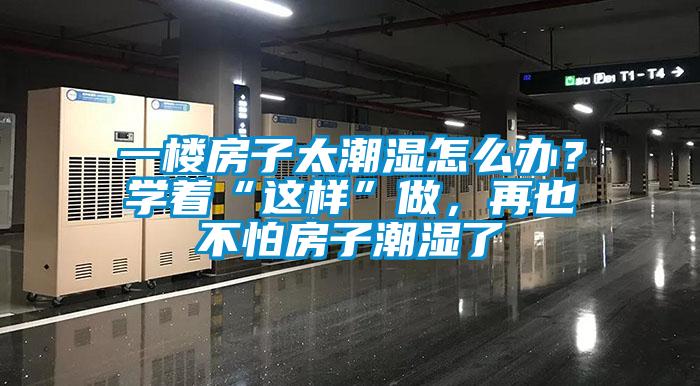 一樓房子太潮濕怎么辦？學著“這樣”做，再也不怕房子潮濕了