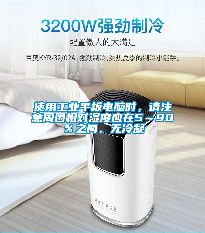 使用工業(yè)平板電腦時，請注意周圍相對濕度應在5～90％之間，無冷凝