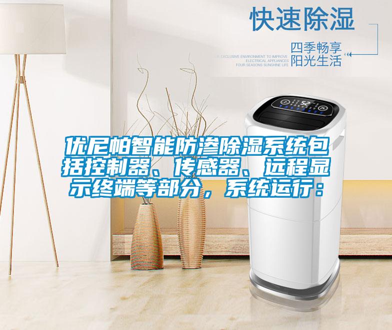 優尼帕智能防滲除濕系統包括控制器、傳感器、遠程顯示終端等部分，系統運行：