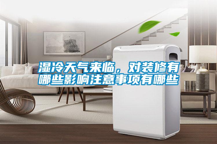 濕冷天氣來臨，對裝修有哪些影響注意事項有哪些