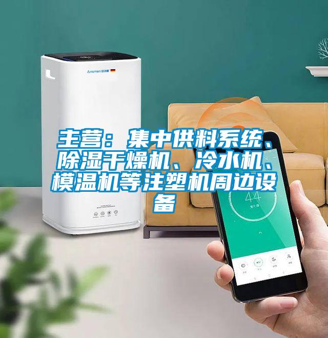 主營：集中供料系統、除濕干燥機、冷水機、模溫機等注塑機周邊設備