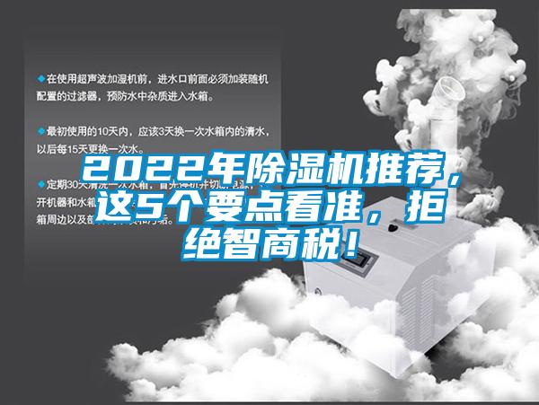 2022年除濕機(jī)推薦，這5個(gè)要點(diǎn)看準(zhǔn)，拒絕智商稅！
