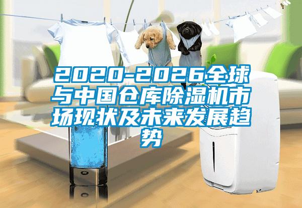 2020-2026全球與中國倉庫除濕機(jī)市場(chǎng)現(xiàn)狀及未來發(fā)展趨勢(shì)