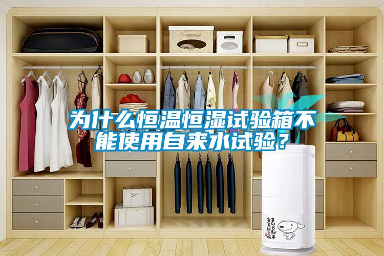 為什么恒溫恒濕試驗箱不能使用自來水試驗？